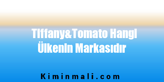 Tiffany&Tomato Hangi Ülkenin Markasıdır