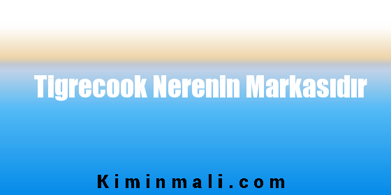 Tigrecook Nerenin Markasıdır