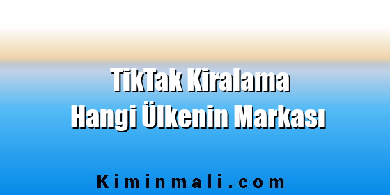 TikTak Kiralama Hangi Ülkenin Markası TikTak Kiralama Hangi Ülkenin Markası