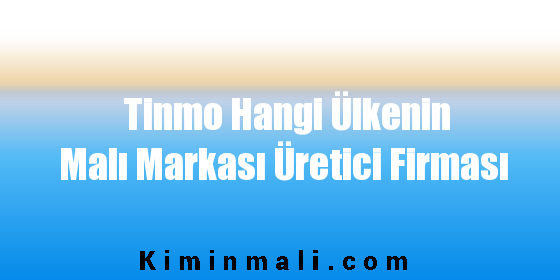 Tinmo Hangi Ülkenin Malı Markası Üretici Firması