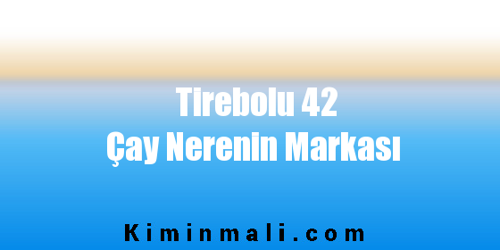 Tirebolu 42 Çay Nerenin Markası