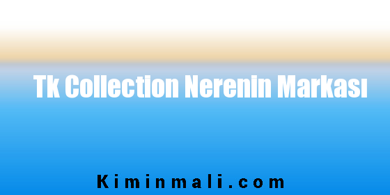 Tk Collection Nerenin Markası