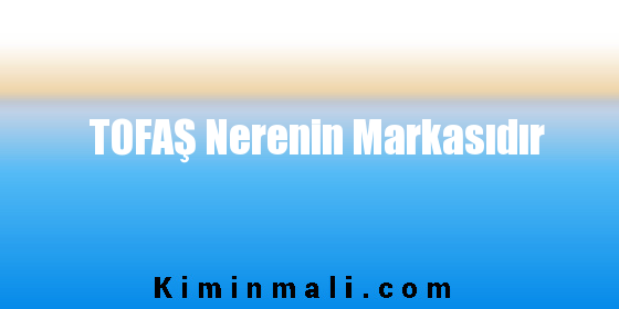 TOFAŞ Nerenin Markasıdır