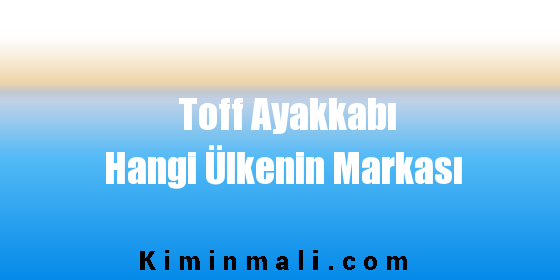 Toff Ayakkabı Hangi Ülkenin Markası