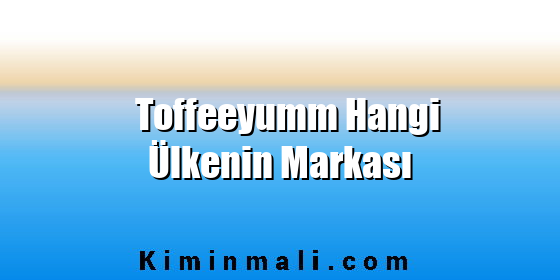 Toffeeyumm Hangi Ülkenin Markası