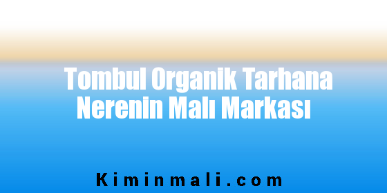 Tombul Organik Tarhana Nerenin Malı Markası