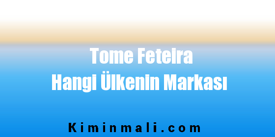 Tome Feteira Hangi Ülkenin Markası