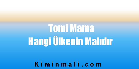 Tomi Mama Hangi Ülkenin Malıdır