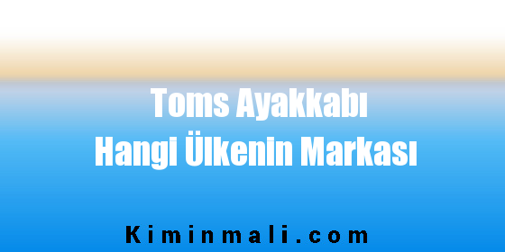 Toms Ayakkabı Hangi Ülkenin Markası