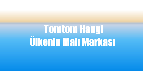 Tomtom Hangi Ülkenin Malı Markası