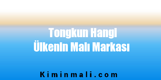 Tongkun Hangi Ülkenin Malı Markası