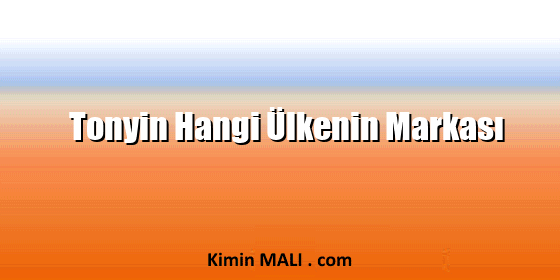 Tonyin Hangi Ülkenin Markası Tonyin Hangi Ülkenin Markası