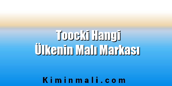 Toocki Hangi Ülkenin Malı Markası