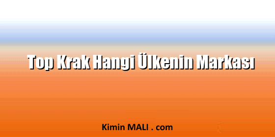 Top Krak Hangi Ülkenin Markası
