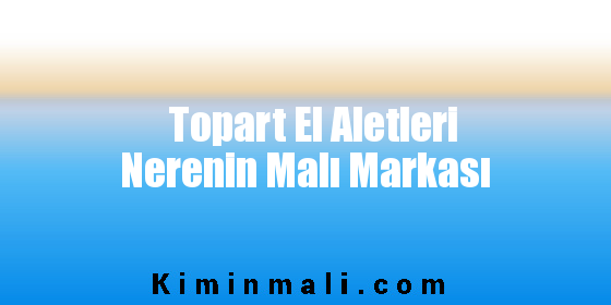 Topart El Aletleri Nerenin Malı Markası