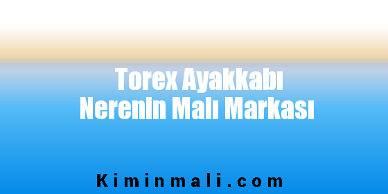 Torex Ayakkabı Nerenin Malı Markası