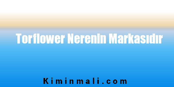 Torflower Nerenin Markasıdır