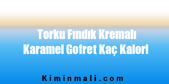 Torku Fındık Kremalı Karamel Gofret Kaç Kalori