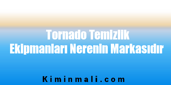 Tornado Temizlik Ekipmanları Nerenin Markasıdır