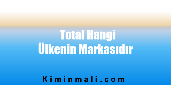 Total Hangi Ülkenin Markasıdır