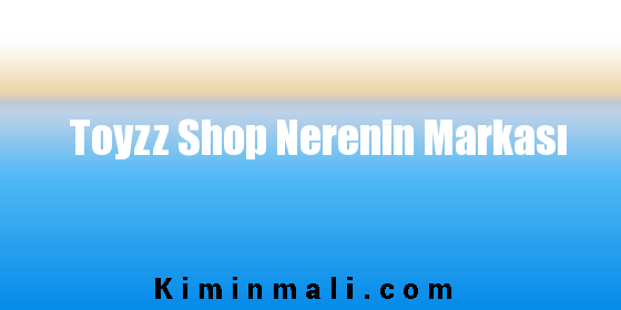 Toyzz Shop Nerenin Markası