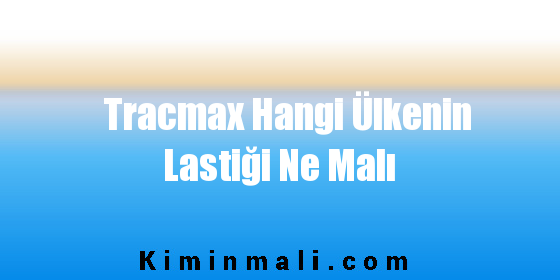 Tracmax Hangi Ülkenin Lastiği Ne Malı