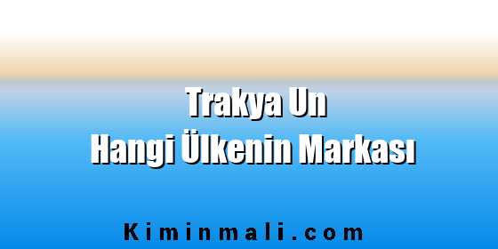 Trakya Un Hangi Ülkenin Markası