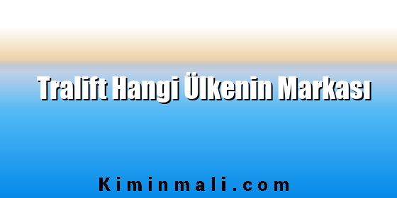 Tralift Hangi Ülkenin Markası Tralift Hangi Ülkenin Markası