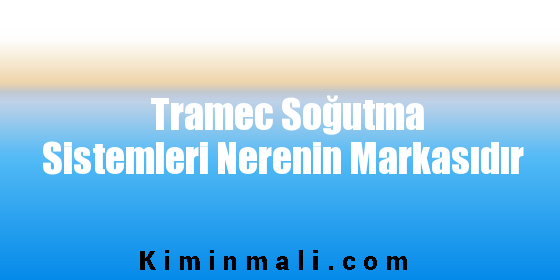 Tramec Soğutma Sistemleri Nerenin Markasıdır