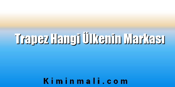 Trapez Hangi Ülkenin Markası