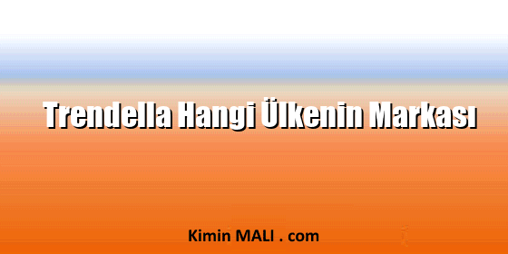 Trendella Hangi Ülkenin Markası Trendella Hangi Ülkenin Markası