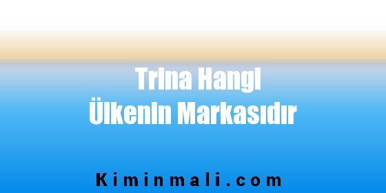 Trina Hangi Ülkenin Markasıdır