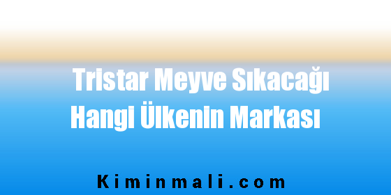 Tristar Meyve Sıkacağı Hangi Ülkenin Markası