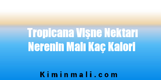 Tropicana Vişne Nektarı Nerenin Malı Kaç Kalori