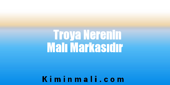 Troya Nerenin Malı Markasıdır