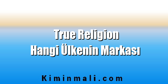 True Religion Hangi Ülkenin Markası True Religion Hangi Ülkenin Markası