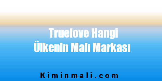 Truelove Hangi Ülkenin Malı Markası