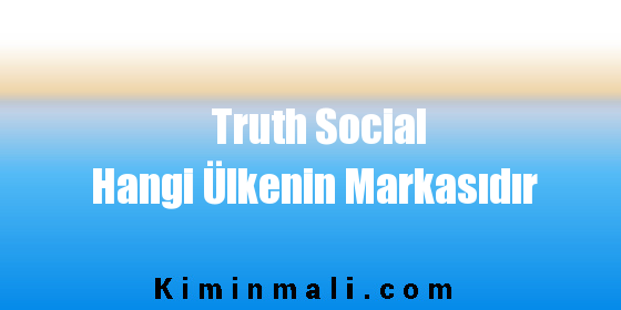 Truth Social Hangi Ülkenin Markasıdır