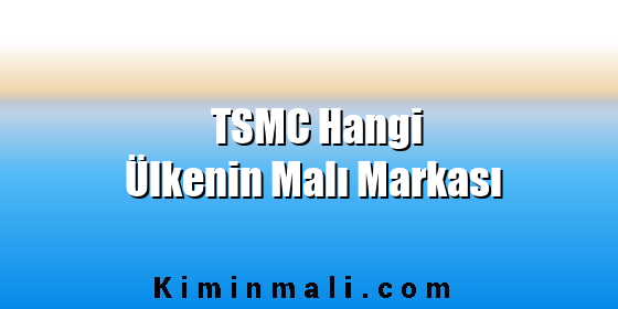 TSMC Hangi Ülkenin Malı Markası