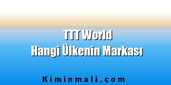 TTT World Hangi Ülkenin Markası