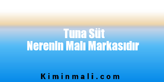 Tuna Süt Nerenin Malı Markasıdır