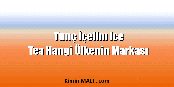 Tunç İçelim Ice Tea Hangi Ülkenin Markası
