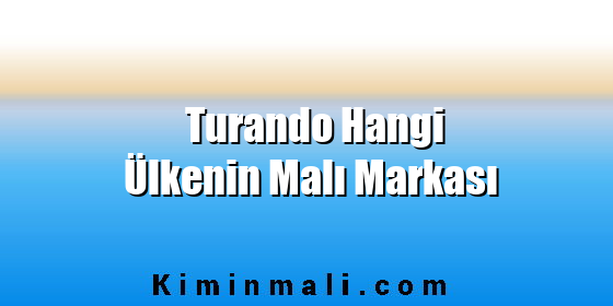 Turando Hangi Ülkenin Malı Markası