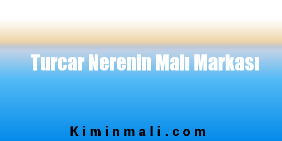 Turcar Nerenin Malı Markası