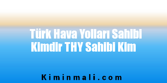 Türk Hava Yolları Sahibi Kimdir THY Sahibi Kim