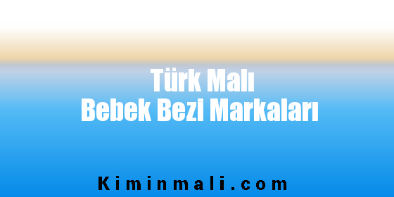 Türk Malı Bebek Bezi Markaları