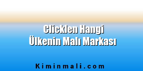 Clicklen Hangi Ülkenin Malı Markası