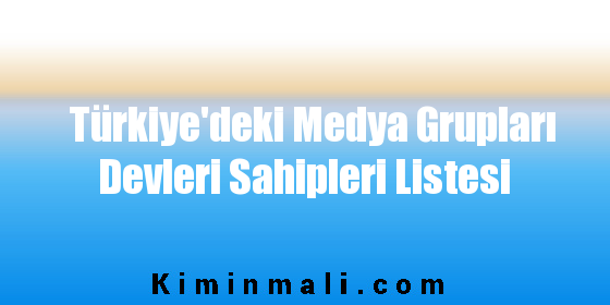 Türkiye'deki Medya Grupları Devleri Sahipleri Listesi