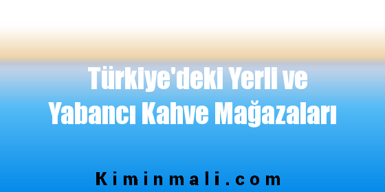 Türkiye'deki Yerli ve Yabancı Kahve Mağazaları