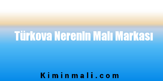 Türkova Nerenin Malı Markası